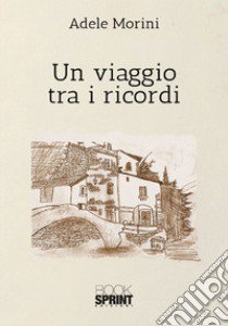 Un viaggio tra i ricordi libro di Morini Adele; Ortelli G. (cur.)