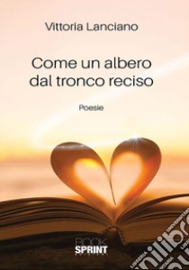 Come un albero dal tronco reciso libro di Lanciano Vittoria