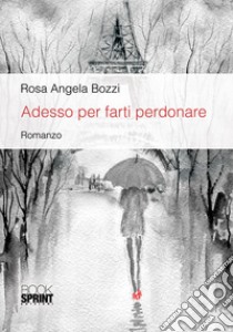 Adesso... per farti perdonare libro di Bozzi Rosa Angela