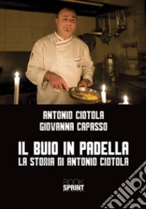 Il buio in padella. La storia di Antonio Ciotola libro di Ciotola Antonio; Capasso Giovanna