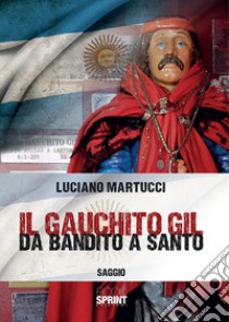 Il Gauchito Gil. Da bandito a santo libro di Martucci Luciano