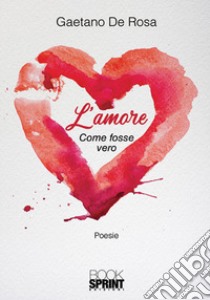 L'amore. Come fosse vero libro di De Rosa Gaetano