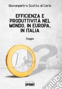 Efficienza e produttività nel mondo, in Europa, in Italia libro di Scotto di Carlo Giovanpietro