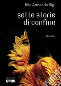 Sette storie di confine libro di Bigi Rita Armanda