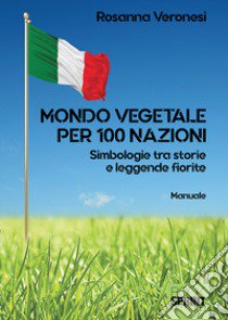 Mondo vegetale per 100 nazioni. Simbologie tra storie e leggende fiorite libro di Veronesi Rosanna