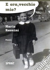 E ora, vecchio mio? libro di Razzini Mario