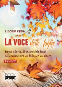 La voce delle foglie. Breve storia, di un'amicizia fuori dal comune, tra un folle... e un albero libro di Erba Liborio