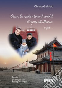 Cina, la nostra terra feconda! -10 giorni all'abbraccio e poi... libro di Galateo Chiara