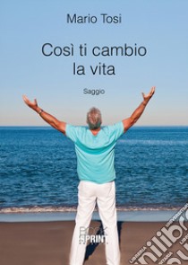 Così ti cambio la vita libro di Tosi Mario