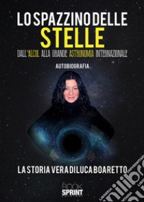 Lo spazzino delle stelle. Dall'alcol alla grande astronomia internazionale libro di Boaretto Luca