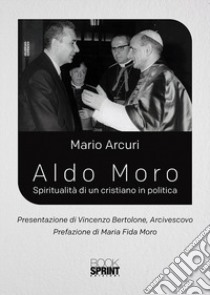 Aldo Moro. Spiritualità di un cristiano in politica libro di Arcuri Mario