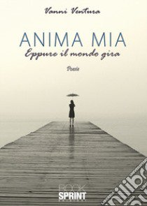 Anima mia. Eppure il mondo gira libro di Ventura Vanni