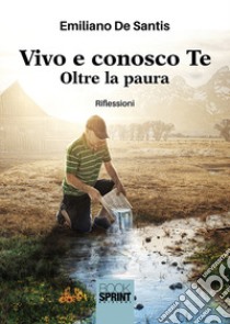 Vivo e conosco Te. Oltre la paura libro di De Santis Emiliano