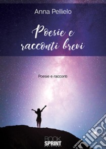 Poesie e racconti brevi libro di Pellielo Anna