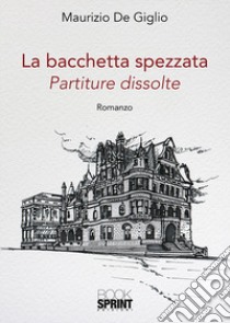 La bacchetta spezzata. Partiture dissolute libro di De Giglio Maurizio