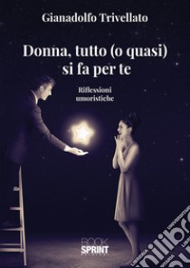 Donna, tutto (o quasi) si fa per te libro di Trivellato Gianadolfo