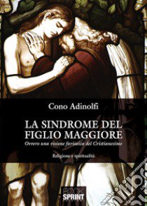 La sindrome del figlio maggiore. Ovvero una visione farisaica del cristianesimo libro di Adinolfi Cono