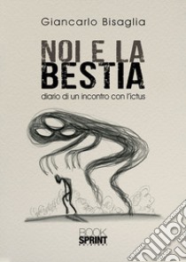 Noi e la bestia. Diario di un incontro con l'ictus libro di Bisaglia Giancarlo