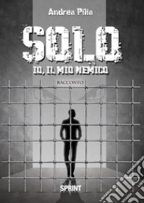 Solo. Io, il mio nemico libro di Pilia Andrea