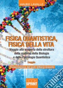 Fisica quantistica, fisica della vita. Viaggio alla scoperta della struttura della materia, della biologia e della psicologia quantistica libro di Lavalle Mauro