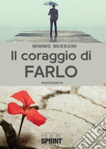 Il coraggio di farlo libro di Bossoni Mimmo