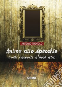 Anime allo specchio. I miei racconti a voce alta libro di Trotolo Antonio