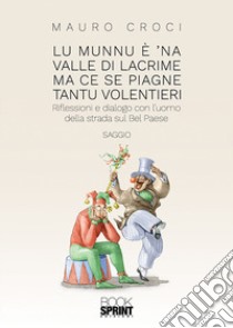 Lu munnu è 'na valle di lacrime ma ce se piagne tantu volentieri. Riflessioni e dialogo con l'uomo della strada sul Bel Paese libro di Croci Mauro