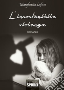 L'insostenibile violenza libro di Laface Margherita