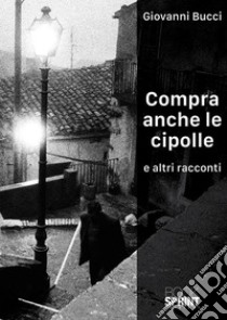 Compra anche le cipolle e altri racconti libro di Bucci Giovanni