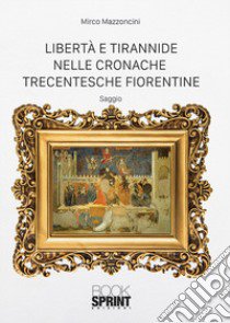 Libertà e tirannide nelle cronache trecentesche fiorentine libro di Mazzoncini Mirco