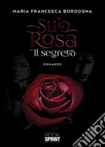 Sub rosa. Il segreto libro di Borgogna Maria Francesca