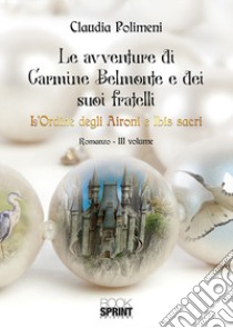 L'Ordine degli aironi e ibis sacri. Le avventure di Carmine Belmonte e dei suoi fratelli. Vol. 3 libro di Polimeni Claudia