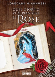 Quel giorno vidi piangere le rose libro di Giannuzzi Loredana