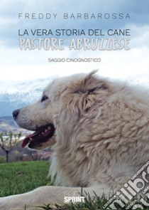 La vera storia del cane pastore abruzzese libro di Barbarossa Freddy