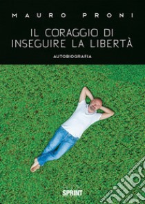 Il coraggio di inseguire la libertà libro di Proni Mauro