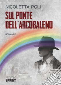 Sul ponte dell'arcobaleno libro di Poli Nicoletta