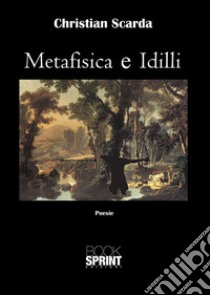 Metafisica e idilli libro di Scarda Christian