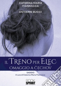 Il treno per Elec. Omaggio a Cechov libro di Fiannacca Caterina Maria; Bucci Giovanni