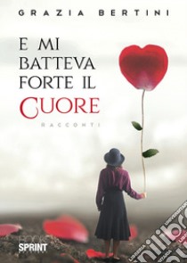 E mi batteva forte il cuore libro di Bertini Grazia