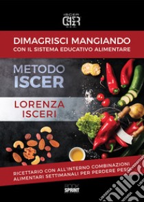 Dimagrisci mangiando con il sistema educativo alimentare. Metodo Iscer libro di Isceri Lorenza