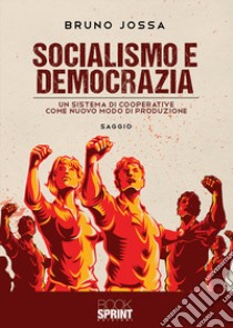 Socialismo e democrazia. Un sistema di cooperative come nuovo modo di produzione libro di Jossa Bruno