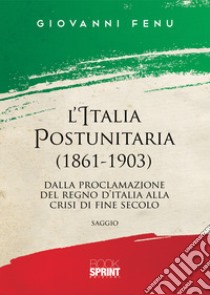 L'Italia postunitaria (1861-1903). Dalla proclamazione del Regno d'Italia alla crisi di fine secolo libro di Fenu Giovanni