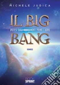 Il Big Bang. Ipotesi sugli accadimenti prima e dopo libro di Judica Michele