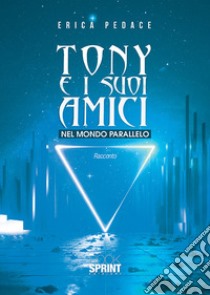 Tony e i suoi amici nel mondo parallelo libro di Pedace Erica