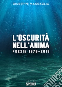 L'oscurità nell'anima. Poesie 1979-2019 libro di Massaglia Giuseppe