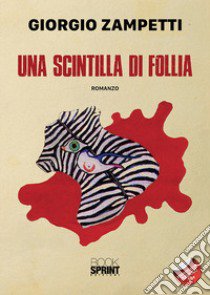 Una scintilla di follia libro di Zampetti Giorgio