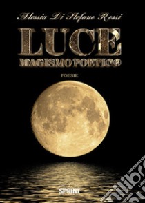 Luce. Magismo poetico libro di Di Stefano Rossi Alessia