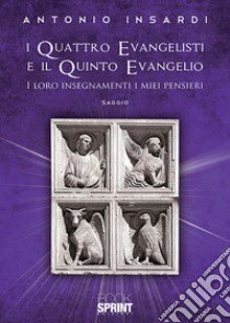 I quattro evangelisti e il quinto evangelio. I loro insegnamenti, i miei pensieri libro di Insardi Antonio