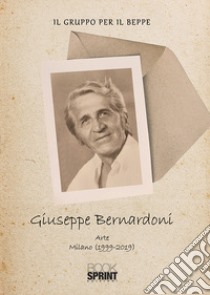 Giuseppe Bernardoni. Arte Milano (1999-2019). Ediz. illustrata libro di Il gruppo per il Beppe