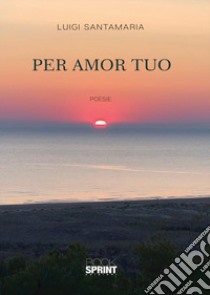 Per amor tuo libro di Santamaria Luigi